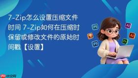 7-Zip怎么设置压缩文件时间 7-Zip如何在压缩时保留或修改文件的原始时间戳【设置】