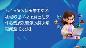 7-zip怎么解压带中文名乱码的包 7-zip解压后文件名变成乱码怎么解决编码问题【方法】