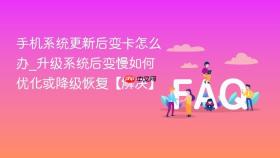 手机系统更新后变卡怎么办_升级系统后变慢如何优化或降级恢复【解决】