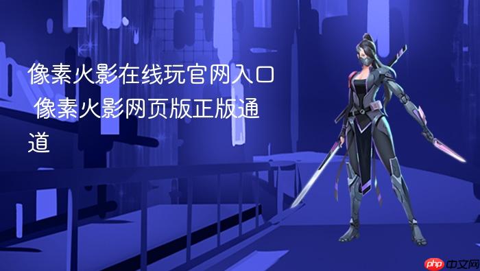 像素火影在线玩官网入口 像素火影网页版正版通道