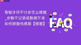 智能手环不计步怎么修复_步数不记录或数据不准如何排查传感器【修复】
