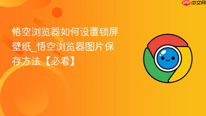 悟空浏览器如何设置锁屏壁纸_悟空浏览器图片保存方法【必看】