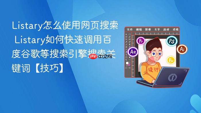 listary怎么使用网页搜索 listary如何快速调用百度谷歌等搜索引擎搜索关键词【技巧】