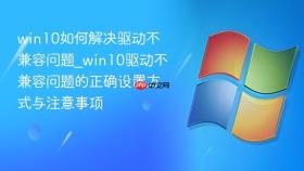 win10如何解决驱动不兼容问题_win10驱动不兼容问题的正确设置方式与注意事项
