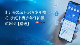 小红书怎么开启青少年模式_小红书青少年保护模式教程【精选】