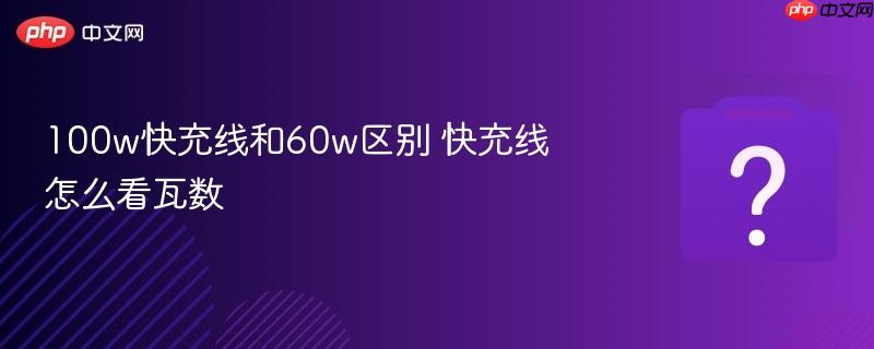 100w快充线和60w区别 快充线怎么看瓦数