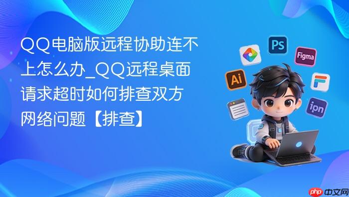 qq电脑版远程协助连不上怎么办_qq远程桌面请求超时如何排查双方网络问题【排查】