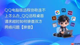 qq电脑版远程协助连不上怎么办_qq远程桌面请求超时如何排查双方网络问题【排查】