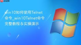 win10如何使用Telnet命令_win10Telnet命令完整教程与实操演示