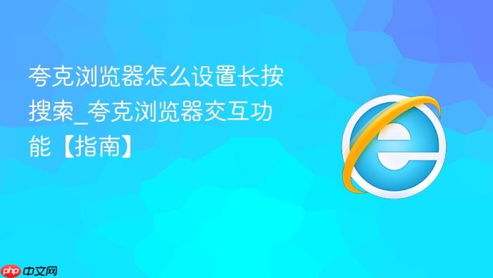 夸克浏览器怎么设置长按搜索_夸克浏览器交互功能【指南】