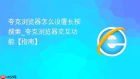 夸克浏览器怎么设置长按搜索_夸克浏览器交互功能【指南】