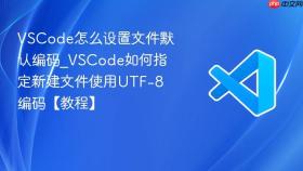 vscode怎么设置文件默认编码_vscode如何指定新建文件使用utf-8编码【教程】