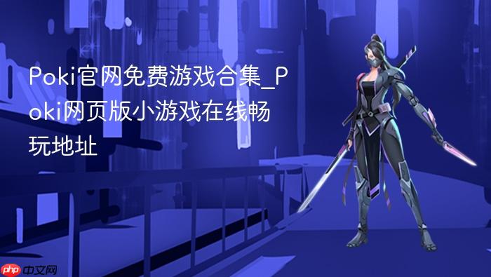 poki官网免费游戏合集_poki网页版小游戏在线畅玩地址