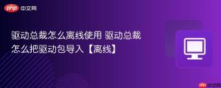 驱动总裁怎么离线使用 驱动总裁怎么把驱动包导入【离线】