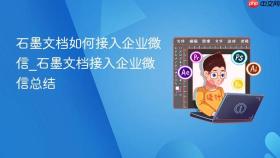 石墨文档如何接入企业微信_石墨文档接入企业微信总结