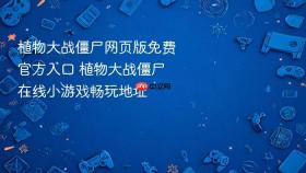 植物大战僵尸网页版免费官方入口 植物大战僵尸在线小游戏畅玩地址