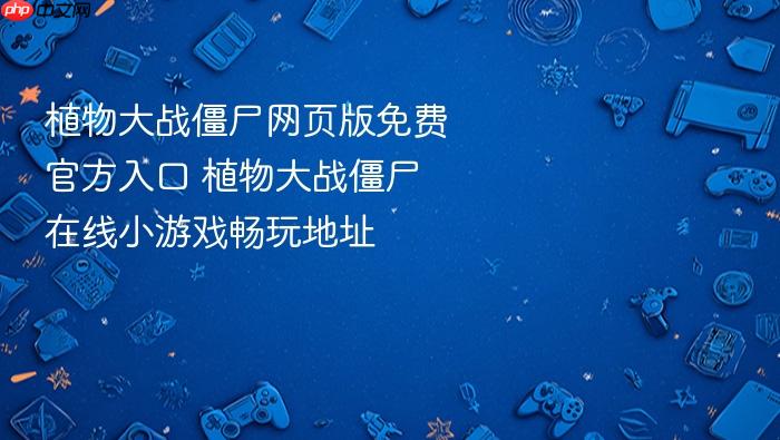 植物大战僵尸网页版免费官方入口 植物大战僵尸在线小游戏畅玩地址