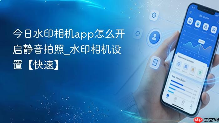 今日水印相机app怎么开启静音拍照_水印相机设置【快速】