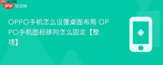 OPPO手机怎么设置桌面布局 OPPO手机图标排列怎么固定【整理】