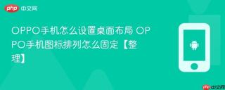 oppo手机怎么设置桌面布局 oppo手机图标排列怎么固定【整理】