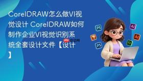 coreldraw怎么做vi视觉设计 coreldraw如何制作企业vi视觉识别系统全套设计文件【设计】