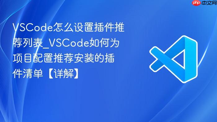 vscode怎么设置插件推荐列表_vscode如何为项目配置推荐安装的插件清单【详解】