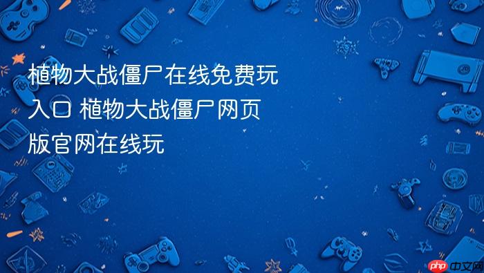植物大战僵尸在线免费玩入口 植物大战僵尸网页版官网在线玩