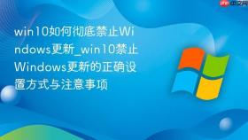 win10如何彻底禁止windows更新_win10禁止windows更新的正确设置方式与注意事项