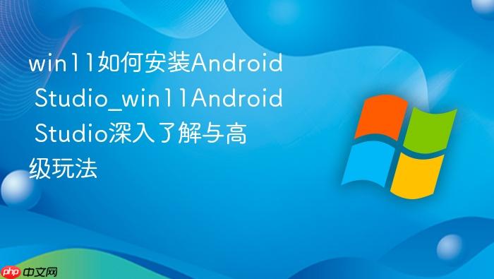 win11如何安装android studio_win11android studio深入了解与高级玩法