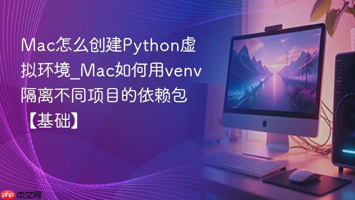 mac怎么创建python虚拟环境_mac如何用venv隔离不同项目的依赖包【基础】