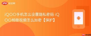 iQOO手机怎么设置隐私密码 iQOO相册视频怎么加密【保护】