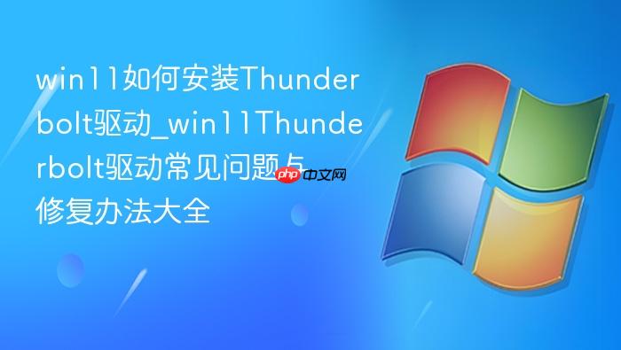 win11如何安装thunderbolt驱动_win11thunderbolt驱动常见问题与修复办法大全
