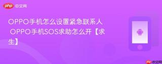 OPPO手机怎么设置紧急联系人 OPPO手机SOS求助怎么开【求生】