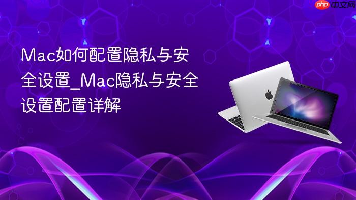 mac如何配置隐私与安全设置_mac隐私与安全设置配置详解