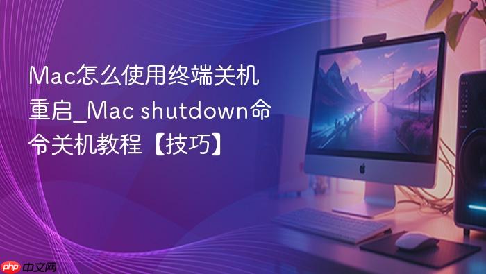 mac怎么使用终端关机重启_mac shutdown命令关机教程【技巧】