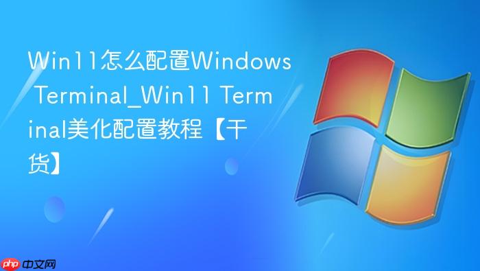 win11怎么配置windows terminal_win11 terminal美化配置教程【干货】