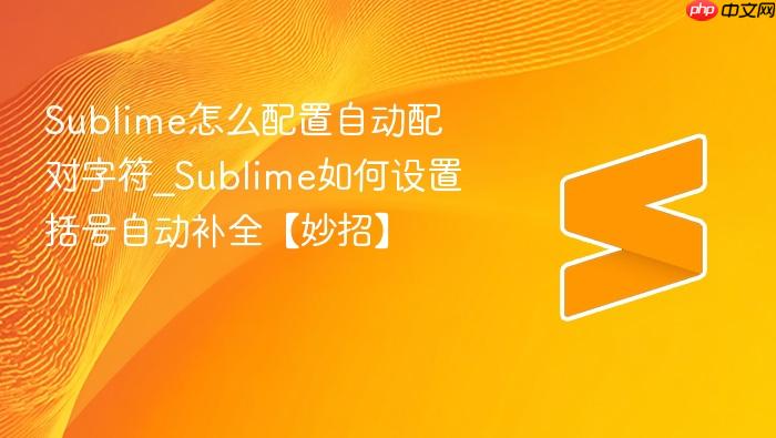 sublime怎么配置自动配对字符_sublime如何设置括号自动补全【妙招】