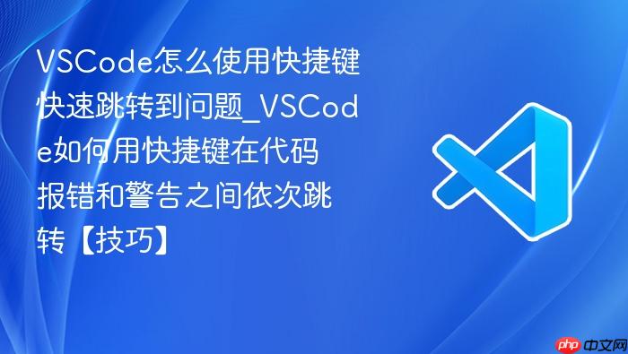 vscode怎么使用快捷键快速跳转到问题_vscode如何用快捷键在代码报错和警告之间依次跳转【技巧】