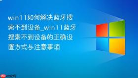 win11如何解决蓝牙搜索不到设备_win11蓝牙搜索不到设备的正确设置方式与注意事项