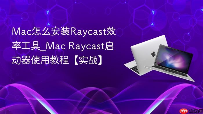 mac怎么安装raycast效率工具_mac raycast启动器使用教程【实战】