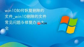 win10如何恢复删除的文件_win10删除的文件常见问题与修复办法大全