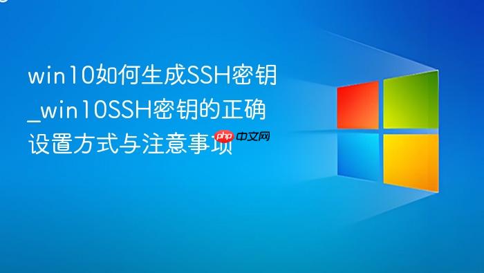 win10如何生成ssh密钥_win10ssh密钥的正确设置方式与注意事项