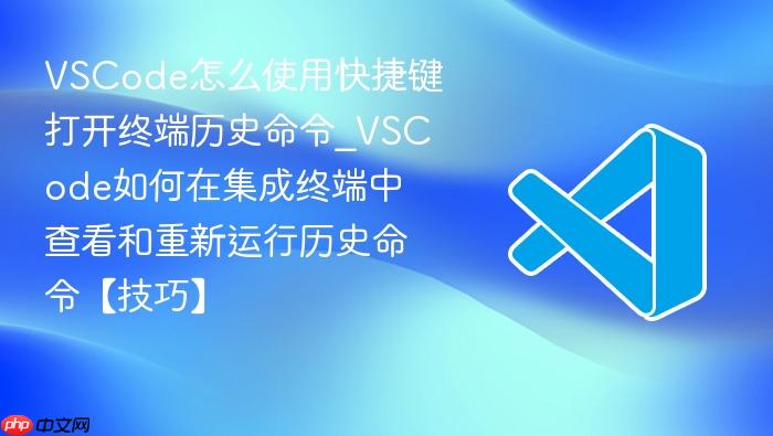 vscode怎么使用快捷键打开终端历史命令_vscode如何在集成终端中查看和重新运行历史命令【技巧】
