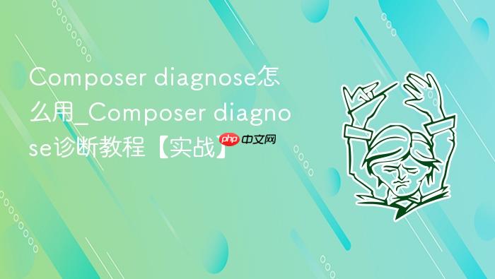 composer diagnose怎么用_composer diagnose诊断教程【实战】
