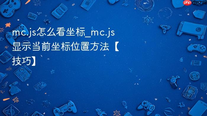 mc.js怎么看坐标_mc.js显示当前坐标位置方法【技巧】