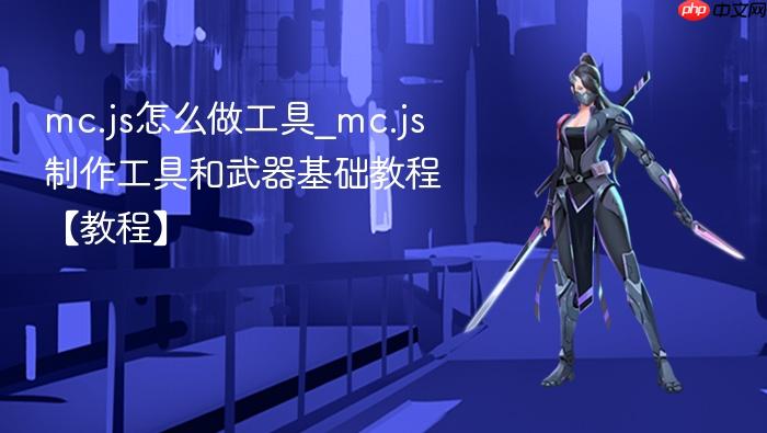 mc.js怎么做工具_mc.js制作工具和武器基础教程【教程】