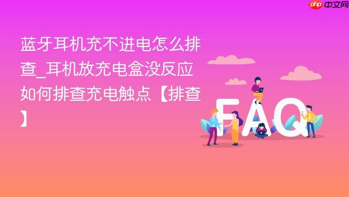 蓝牙耳机充不进电怎么排查_耳机放充电盒没反应如何排查充电触点【排查】