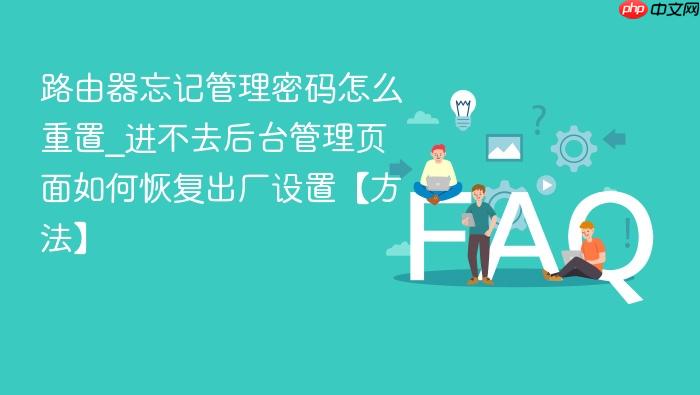 路由器忘记管理密码怎么重置_进不去后台管理页面如何恢复出厂设置【方法】
