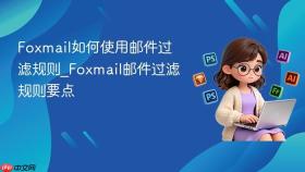 foxmail如何使用邮件过滤规则_foxmail邮件过滤规则要点