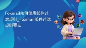 Foxmail如何使用邮件过滤规则_Foxmail邮件过滤规则要点
